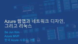 Azure 웹앱과 네트워크 디자인,
그리고 리눅스
Se Jun Kim
Azure MVP
한국 Azure 사용자 그룹
 