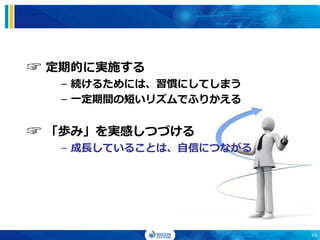 プロジェクトのリズムを使った成長
☞ 定期的に実施する
– 続けるためには、習慣にしてしまう
– 一定期間の短いリズムでふりかえる
☞ 「歩み」を実感しつづける
– 成長していることは、自信につながる
69
 