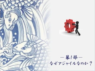 8
－第1部－
なぜアジャイルなのか？
 