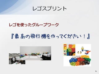 レゴスプリント
レゴを使ったグループワーク
『最高の飛行機を作ってください！』
82
 