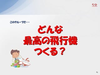 このグループで・・・
どんな
最高の飛行機
つくる？
５分
83
 