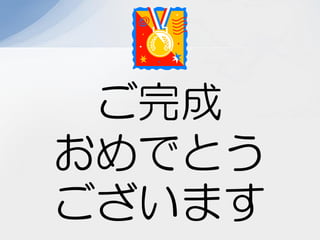 ご完成
おめでとう
ございます
 