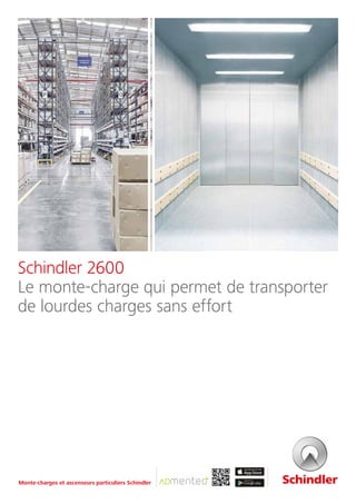 Schindler 2600
Le monte-charge qui permet de transporter
de lourdes charges sans effort
Monte-charges et ascenseurs particuliers Schindler
 