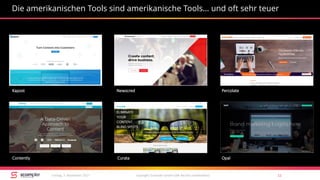Die amerikanischen Tools sind amerikanische Tools… und oft sehr teuer
copyright Scompler GmbH (alle Rechte vorbehalten) 11Freitag, 3. November 2017
Percolate
OpalCurataContently
Kapost Newscred
 