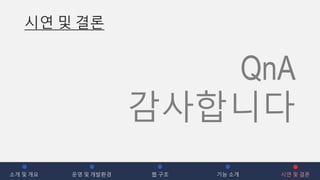 시연 및 결론
QnA
감사합니다
소개 및 개요 운영 및 개발환경 웹 구조 기능 소개 시연 및 결론
 
