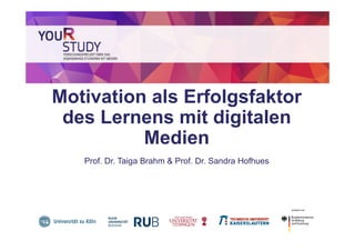 Motivation als Erfolgsfaktor
des Lernens mit digitalen
Medien
Prof. Dr. Taiga Brahm & Prof. Dr. Sandra Hofhues
 