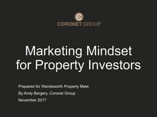 Marketing Mindset
for Property Investors
Prepared for Wandsworth Property Meet
By Andy Bargery, Coronet Group
November 2017
 