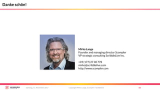 Copyright Mirko Lange, Scompler / Scribbleive 68Samstag, 11. November 2017
Danke schön!
Mirko Lange
Founder and managing director Scompler
VP strategic consulting ScribbleLive Inc.
+49 (177) 27 40 778
mirko@scribblelive.com
http://www.scompler.com
 