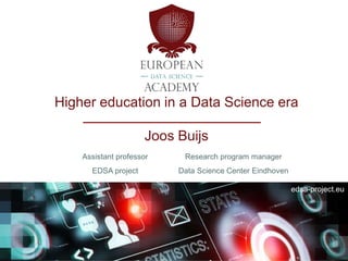 edsa-project.eu
Higher education in a Data Science era
Joos Buijs
Assistant professor Research program manager
EDSA project Data Science Center Eindhoven
 
