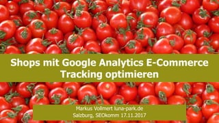 Shops mit Google Analytics E-Commerce
Tracking optimieren
Markus Vollmert luna-park.de
Salzburg, SEOkomm 17.11.2017
 