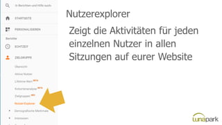 Nutzerexplorer
Zeigt die Aktivitäten für jeden
einzelnen Nutzer in allen
Sitzungen auf eurer Website
 