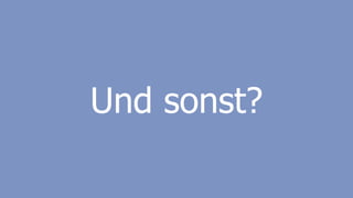 Und sonst?
 