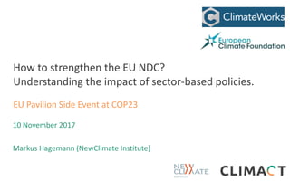 CTI Model upgrade
How to strengthen the EU NDC?
Understanding the impact of sector-based policies.
EU Pavilion Side Event at COP23
10 November 2017
Markus Hagemann (NewClimate Institute)
 