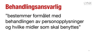 Behandlingsansvarlig
”bestemmer formålet med
behandlingen av personopplysninger
og hvilke midler som skal benyttes”
14
 