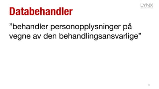 Databehandler
”behandler personopplysninger på
vegne av den behandlingsansvarlige”
15
 