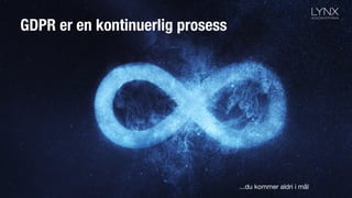 GDPR er en kontinuerlig prosess
...du kommer aldri i mål
 