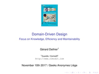 Domain-Driven Design
Focus on Knowledge, Efﬁciency and Maintainability
Gérard Dethier1
1
Guardis / ComodIT
http://www.comodit.com
November 10th 2017 / Geeks Anonymes Liège
 