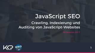 JavaScript SEO
SEOKomm 2017
1
Crawling, Indexierung und
Auditing von JavaScript-Websites
 