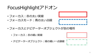 FocusHighlightアドオン
• フォーカス：赤の太い実線
• フォーカスモード：青の太い点線
• フォーカスとナビゲーターオブジェクトが別の場所
• フォーカス：赤の細い実線
• ナビゲーターオブジェクト：緑の細い一点鎖線
23
 