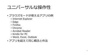 ユニバーサルな操作性
• ブラウズモードが使えるアプリの例
• Internet Explorer
• Edge
• Firefox
• Chrome
• Acrobat Reader
• Kindle for PC
• Word, Excel, Outlook
• アプリを超えて同じ概念と作法
26
 