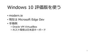 Windows 10 評価版を使う
• modern.ie
• 現在は Microsoft Edge Dev
• 手順例
• Oracle VM VirtualBox
• ホスト環境は日本語キーボード
44
 