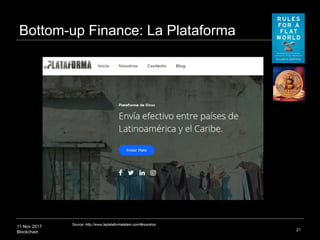 11 Nov 2017
Blockchain
Bottom-up Finance: La Plataforma
21
Source: http://www.laplataformalatam.com/#nosotros
 