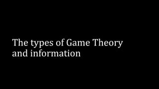 The types of Game Theory
and information
 