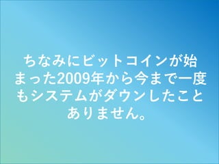 13
ちなみにビットコインが始
まった2009年から今まで一度
もシステムがダウンしたこと
ありません。
 
