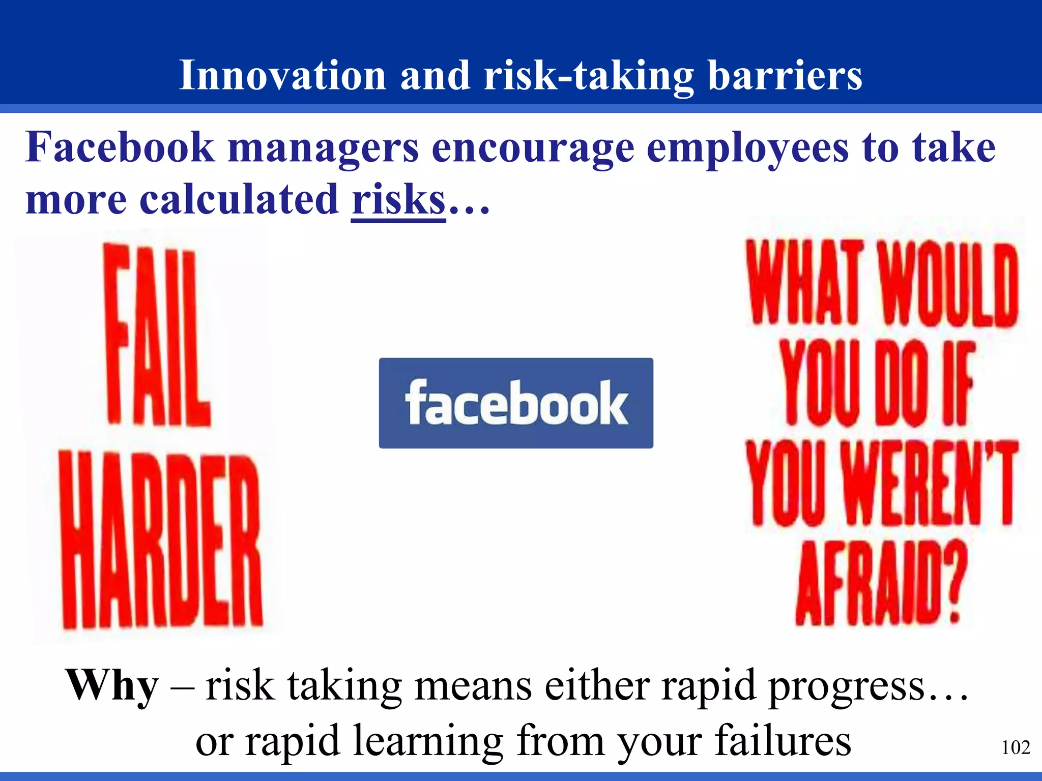 Innovation and risk-taking barriers 
Facebook managers encourage employees to take 
more calculated risks… 
102 
Why – risk taking means either rapid progress… 
or rapid learning from your failures 
 