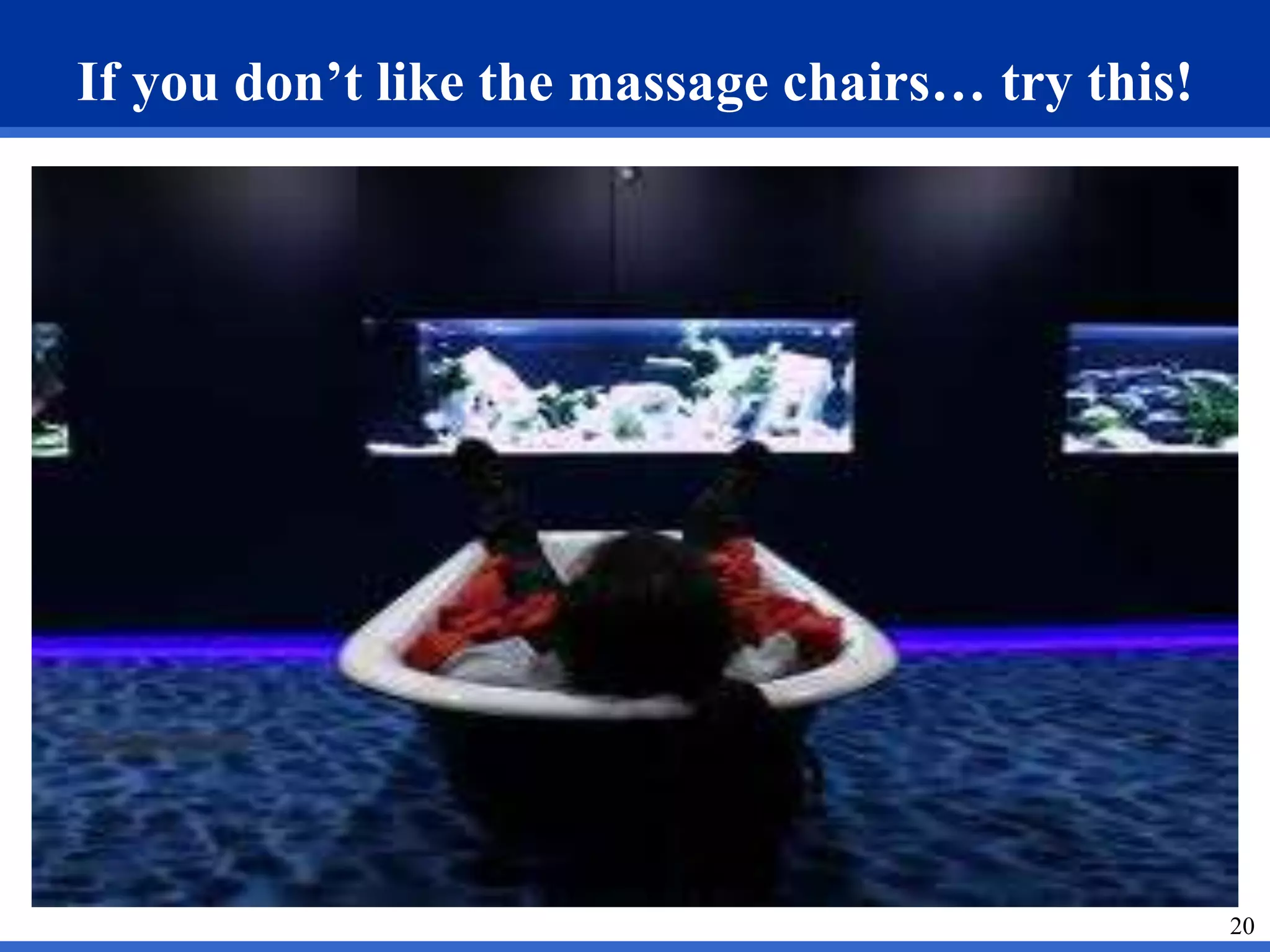 20 
If you don’t like the massage chairs… try this! 
 