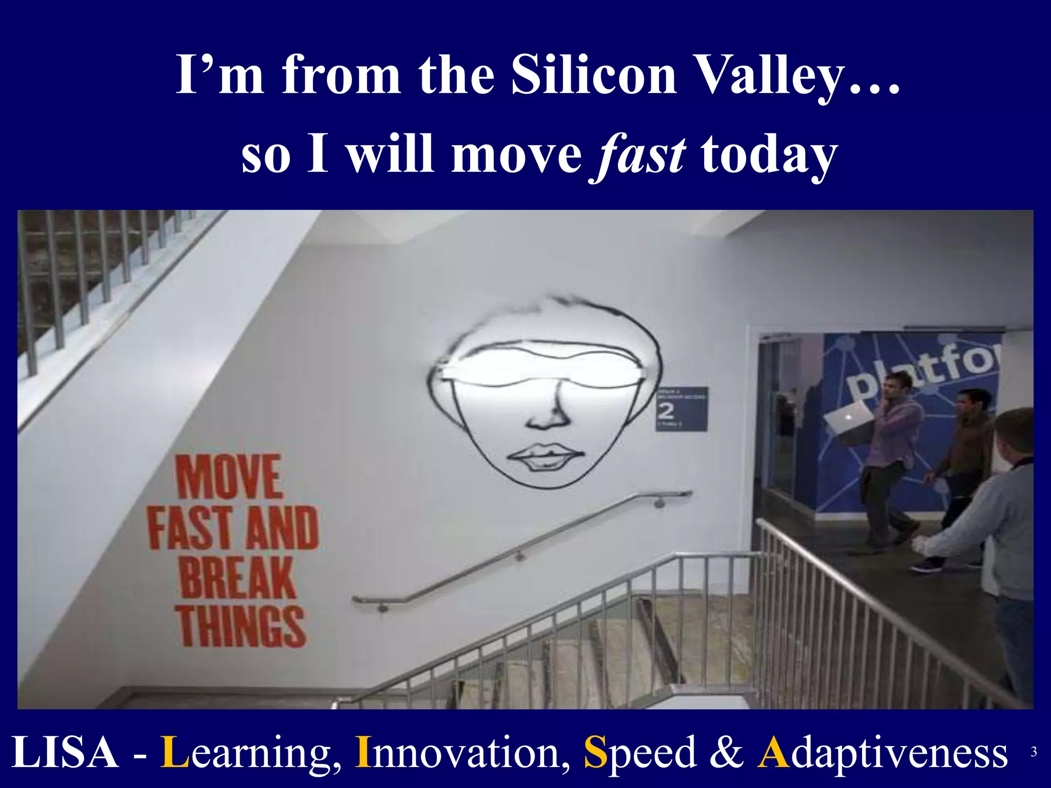 3 
I’m from the Silicon Valley… 
so I will move fast today 
LISA - Learning, Innovation, Speed & Adaptiveness 
 