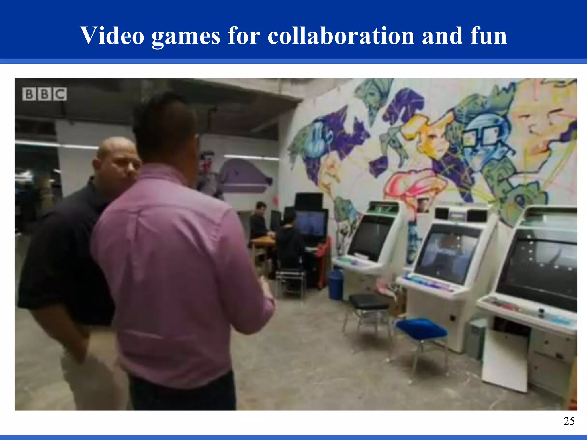 25 
Video games for collaboration and fun 
 
