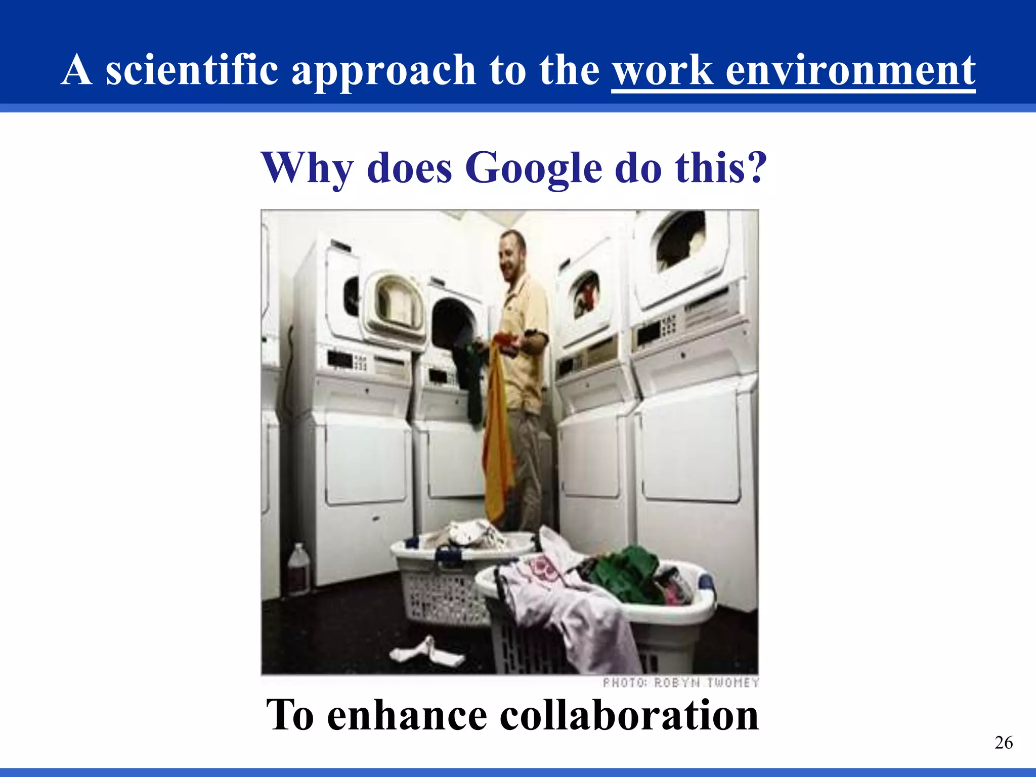 A scientific approach to the work environment 
Why does Google do this? 
To enhance collaboration 
26 
 