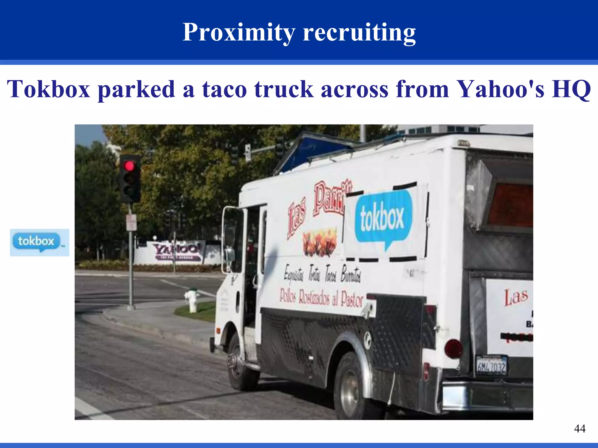 44 
Proximity recruiting 
Tokbox parked a taco truck across from Yahoo's HQ 
 