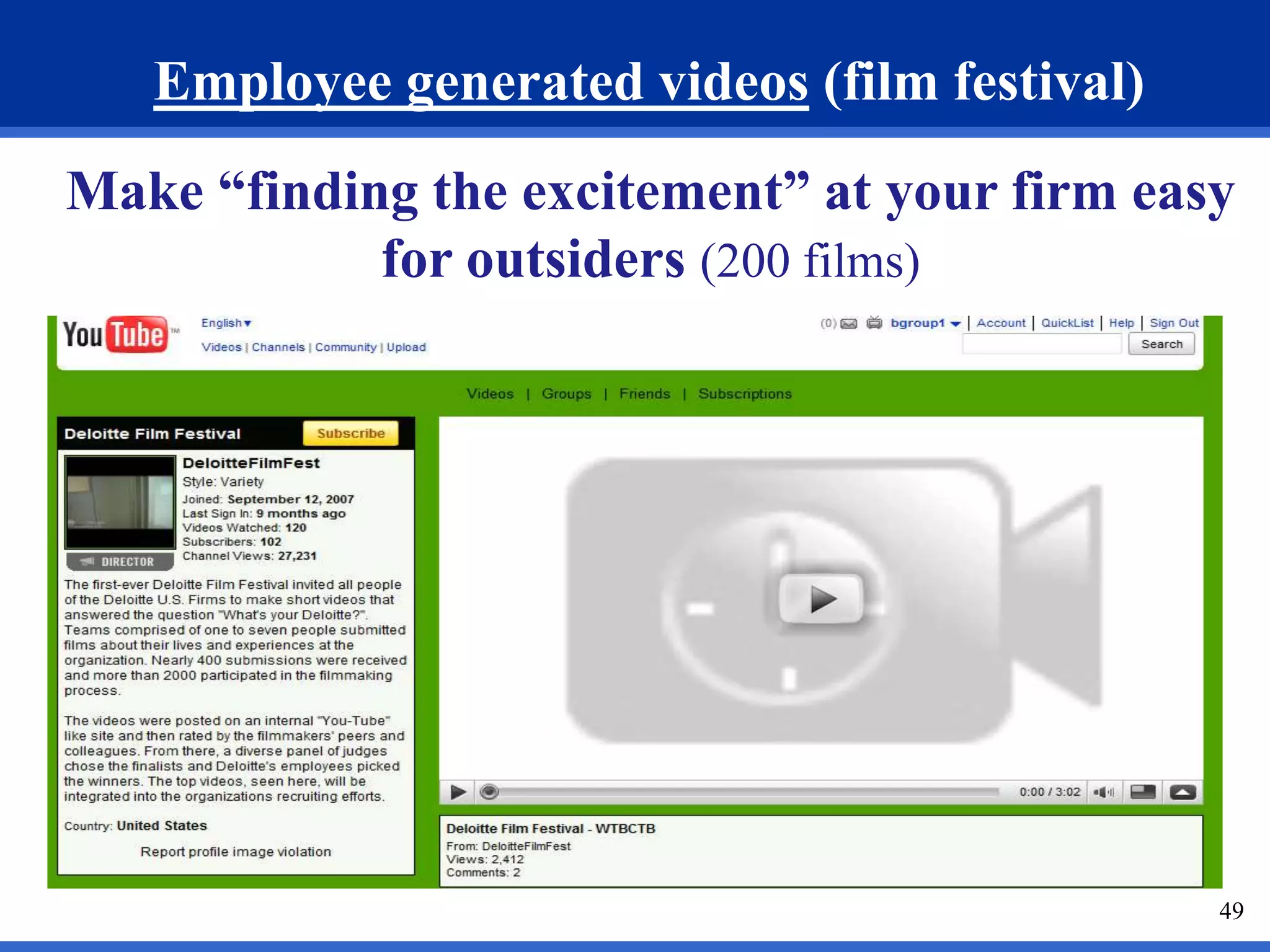 49 
Employee generated videos (film festival) 
Make “finding the excitement” at your firm easy 
for outsiders (200 films) 
 