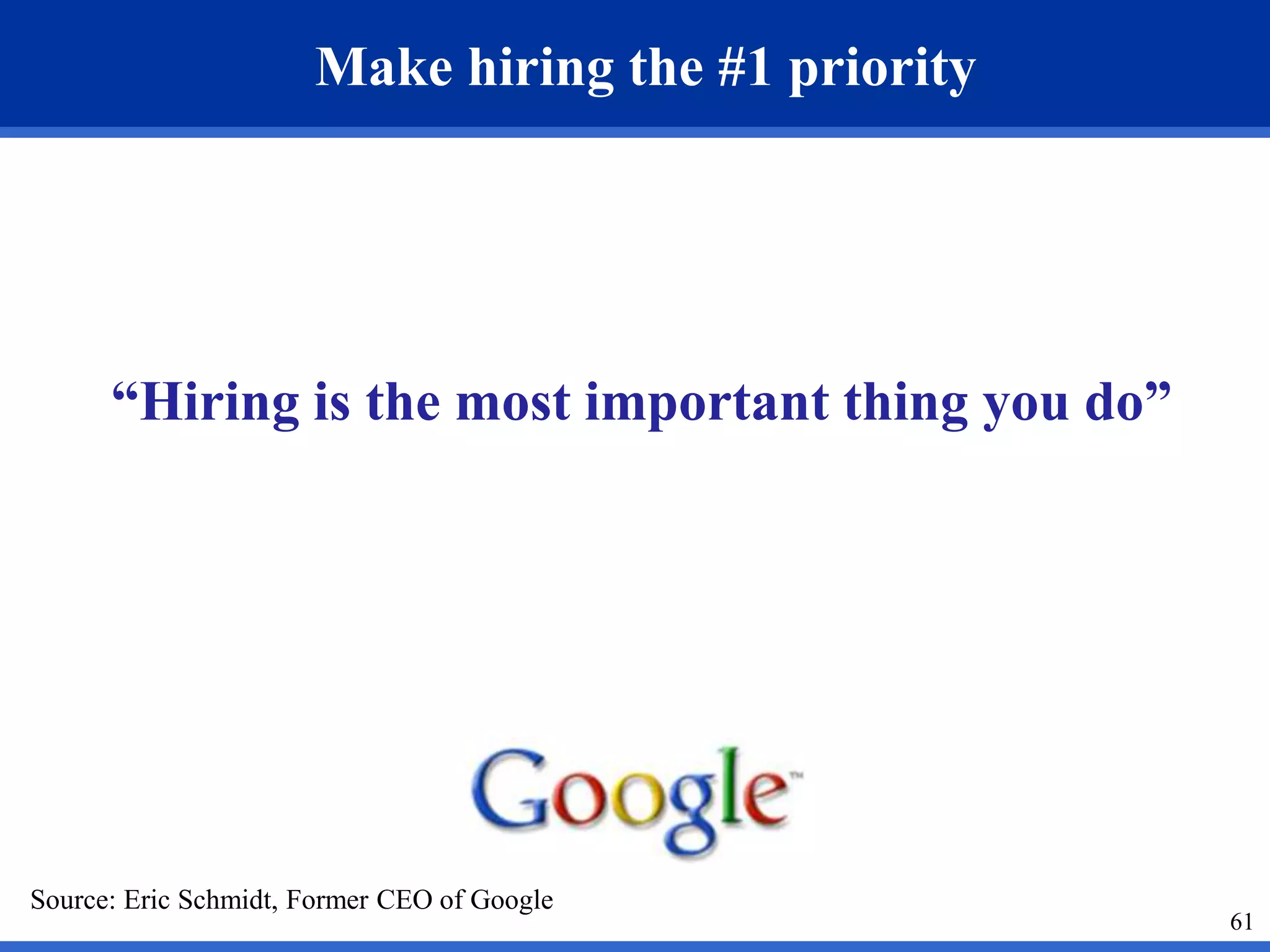 61 
Make hiring the #1 priority 
“Hiring is the most important thing you do” 
Source: Eric Schmidt, Former CEO of Google 
 