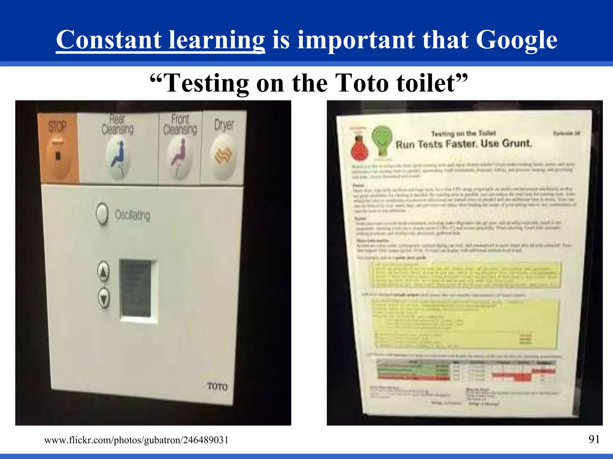 91 
Constant learning is important that Google 
“Testing on the Toto toilet” 
www.flickr.com/photos/gubatron/246489031  