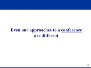 30 
Even our approaches to a conference 
are different 
 