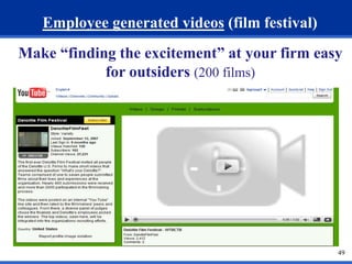 49 
Employee generated videos (film festival) 
Make “finding the excitement” at your firm easy 
for outsiders (200 films) 
 