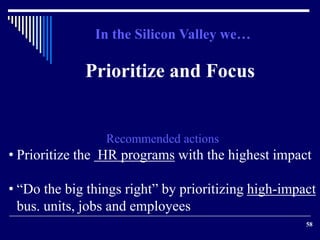58 
In the Silicon Valley we… 
Prioritize and Focus 
Recommended actions 
• Prioritize the HR programs with the highest im...