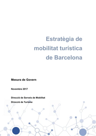 Estratègia de
mobilitat turística
de Barcelona
Mesura de Govern
Novembre 2017
Direcció de Serveis de Mobilitat
Direcció de Turisme
 