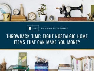 THROWBACK TIME: EIGHT NOSTALGIC HOME
ITEMS THAT CAN MAKE YOU MONEY
 
