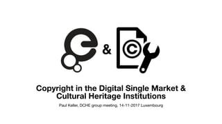Copyright in the Digital Single Market &
Cultural Heritage Institutions
Paul Keller, DCHE group meeting, 14-11-2017 Luxembourg
 