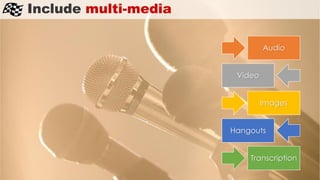 Include multi-media
Audio
Video
Images
Hangouts
Transcription
 