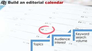Build an editorial calendar
Topics
Audience
interest
Keyword
search
volume
 