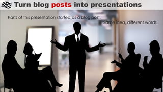 Parts of this presentation started as a blog post.
Same idea, different words.
Turn blog posts into presentations
 