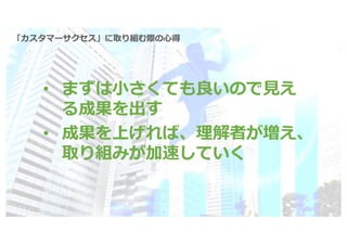 Karakuri Inc. All rights reserved. 30
「カスタマーサクセス」に取り組む際の⼼得
• まずは⼩さくても良いので⾒え
る成果を出す
• 成果を上げれば、理解者が増え、
取り組みが加速していく
 