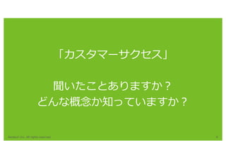 Karakuri Inc. All rights reserved. 9
「カスタマーサクセス」
聞いたことありますか？
どんな概念か知っていますか？
 