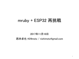 mruby + ESP32 再挑戦
2017年11月16日
西本卓也 @24motz / nishimotz@gmail.com
1
 