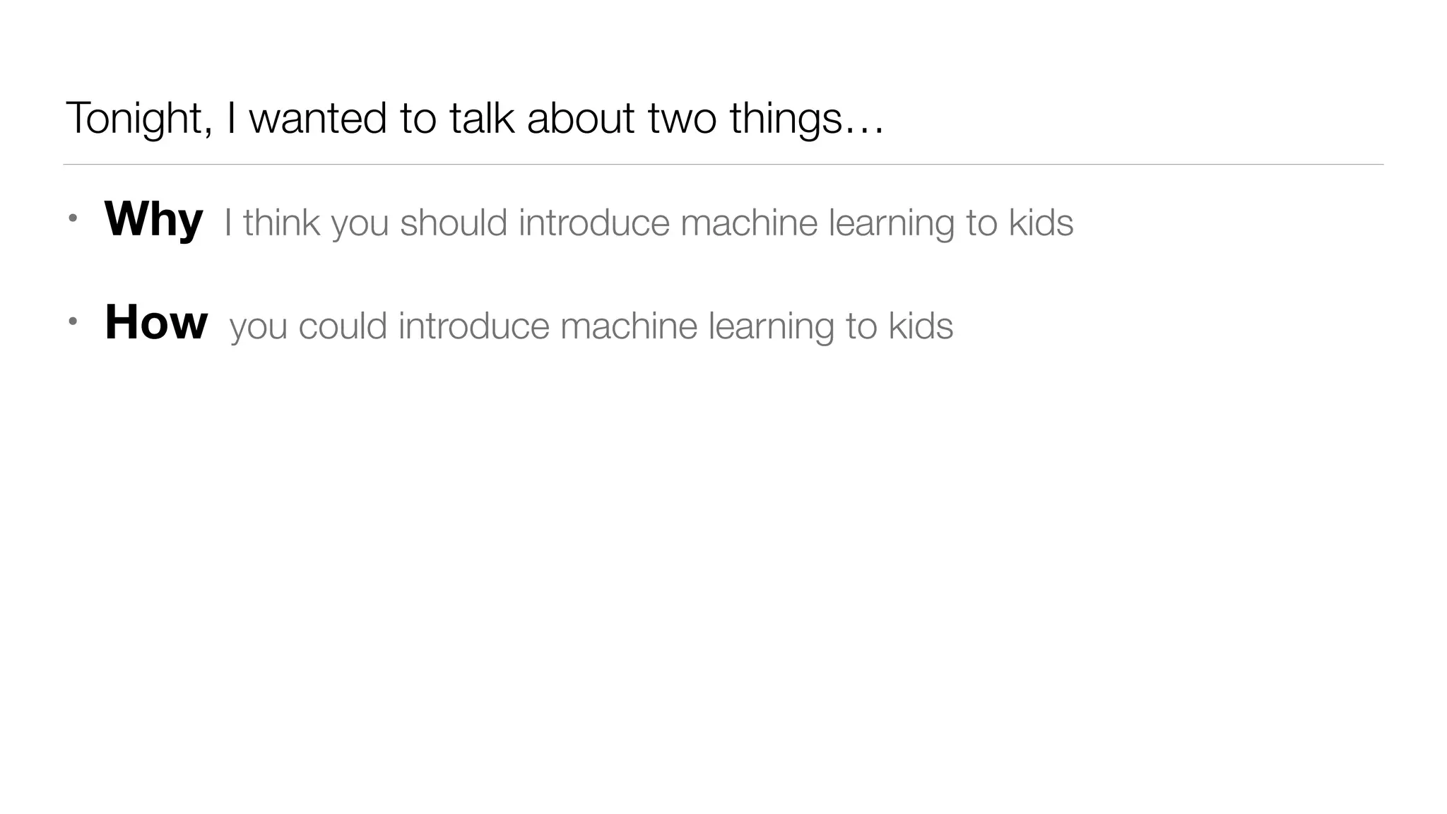 Tonight, I wanted to talk about two things&hellip;
&bull; Why I think you should introduce machine learning to kids
&bull; How you could introduce machine learning to kids
 